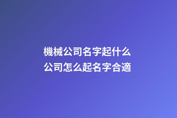 機械公司名字起什么 公司怎么起名字合適-第1張-公司起名-玄機派